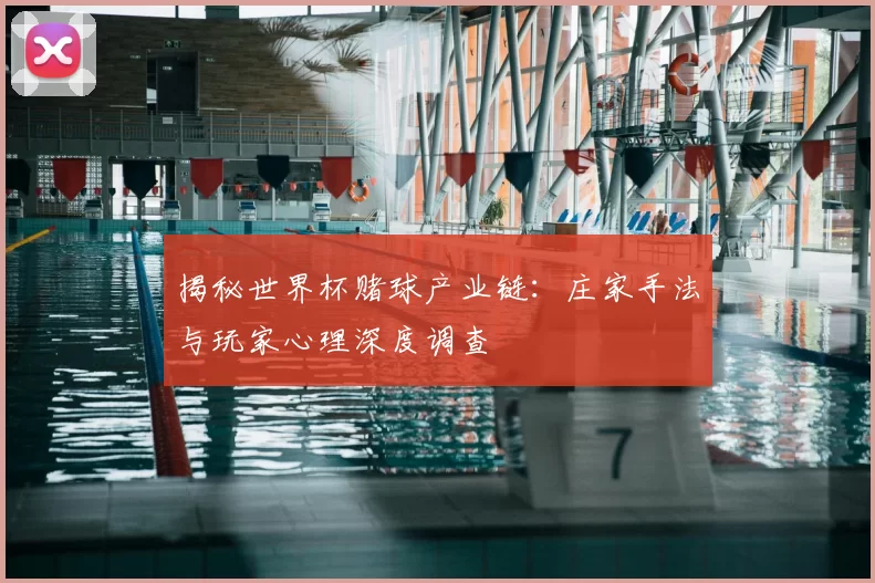 揭秘世界杯赌球产业链：庄家手法与玩家心理深度调查