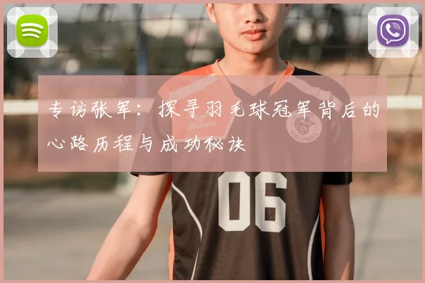 专访张军：探寻羽毛球冠军背后的心路历程与成功秘诀