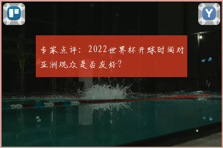 专家点评：2022世界杯开球时间对亚洲观众是否友好？