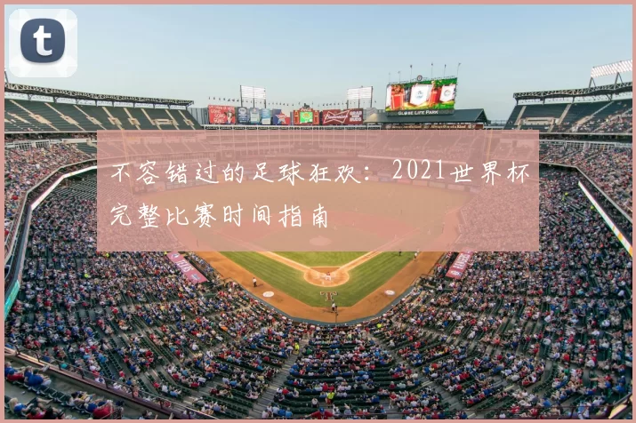 不容错过的足球狂欢：2021世界杯完整比赛时间指南