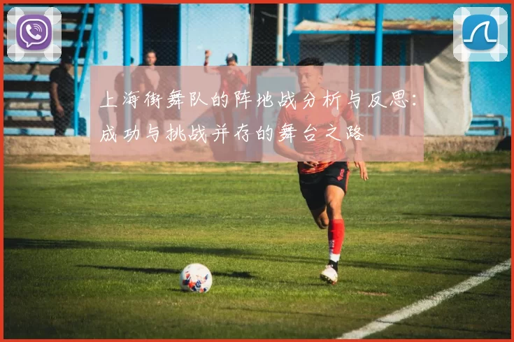 上海街舞队的阵地战分析与反思：成功与挑战并存的舞台之路