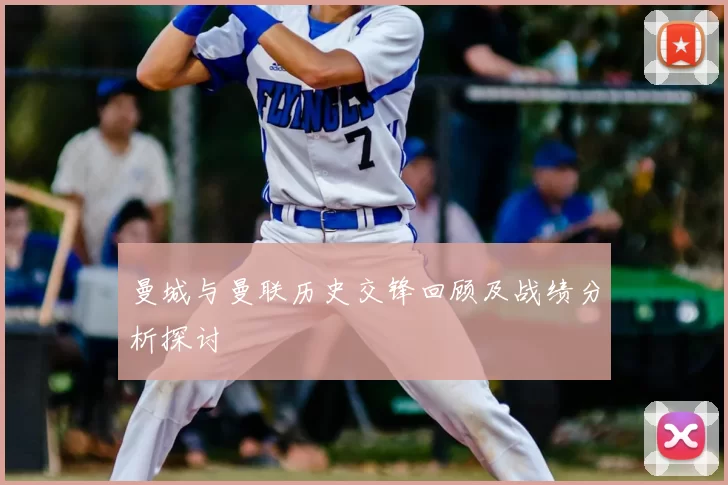 曼城与曼联历史交锋回顾及战绩分析探讨