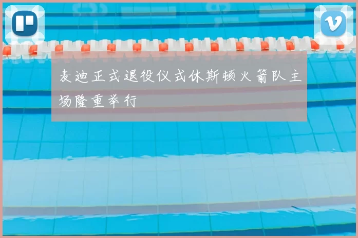 麦迪正式退役仪式休斯顿火箭队主场隆重举行