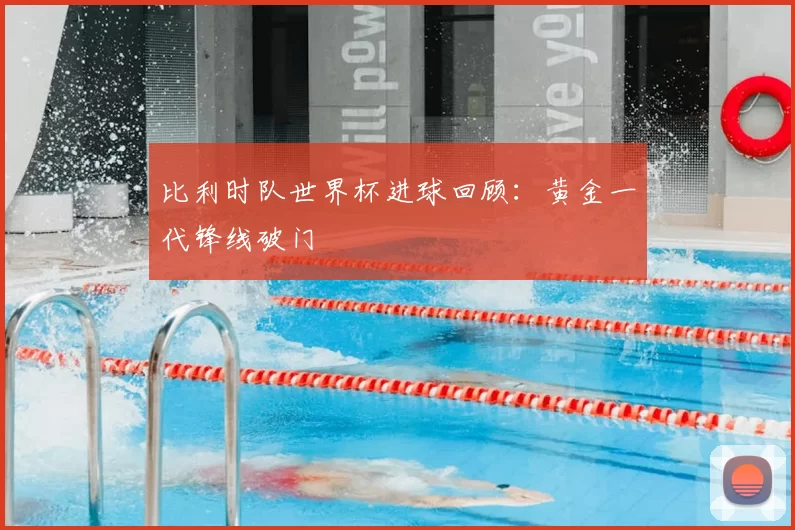 比利时队世界杯进球回顾：黄金一代锋线破门