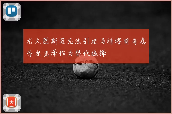 尤文图斯若无法引进马特塔将考虑齐尔克泽作为替代选择