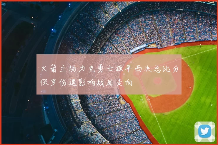 火箭主场力克勇士扳平西决总比分保罗伤退影响战局走向