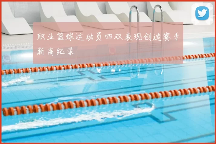 职业篮球运动员四双表现创造赛季新高纪录