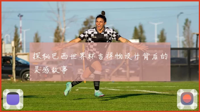 探秘巴西世界杯吉祥物设计背后的灵感故事