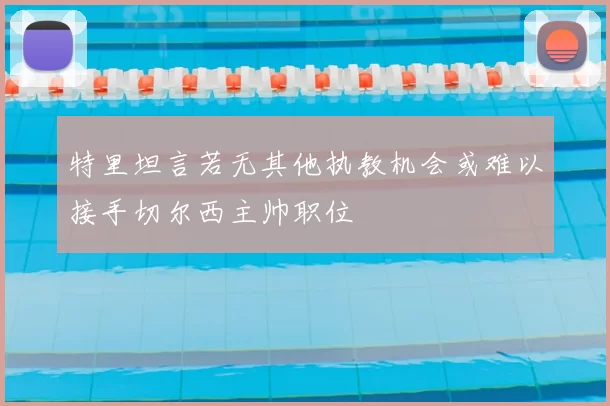 特里坦言若无其他执教机会或难以接手切尔西主帅职位