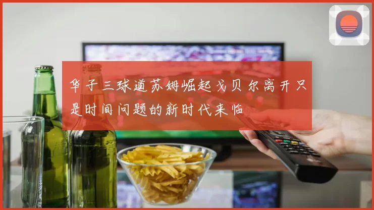 华子三球道苏姆崛起戈贝尔离开只是时间问题的新时代来临