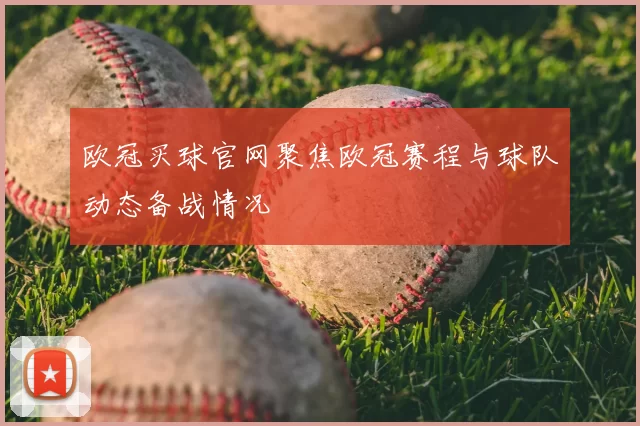 欧冠买球官网聚焦欧冠赛程与球队动态备战情况