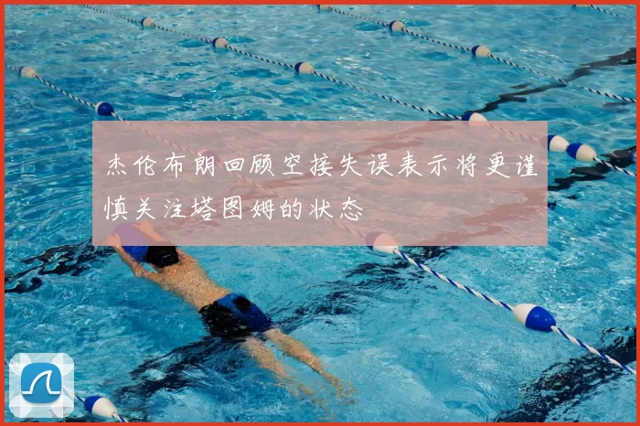杰伦布朗回顾空接失误表示将更谨慎关注塔图姆的状态