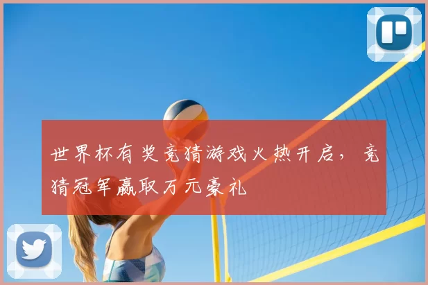 世界杯有奖竞猜游戏火热开启，竞猜冠军赢取万元豪礼