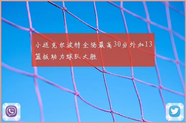 小迈克尔波特全场最高30分外加13篮板助力球队大胜