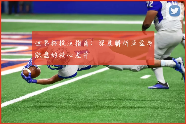 世界杯投注指南：深度解析亚盘与欧盘的核心差异