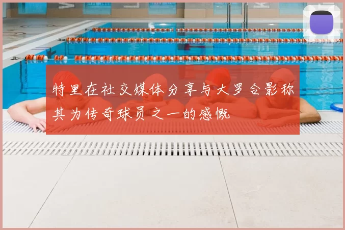 特里在社交媒体分享与大罗合影称其为传奇球员之一的感慨