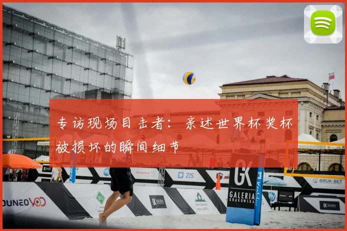 专访现场目击者:亲述世界杯奖杯被损坏的瞬间细节