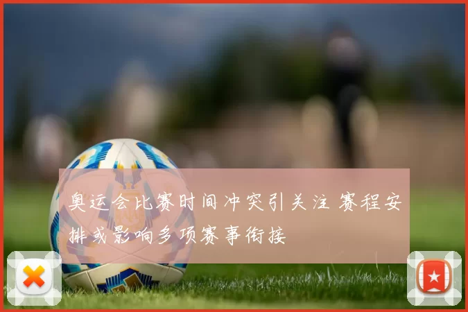 奥运会比赛时间冲突引关注 赛程安排或影响多项赛事衔接