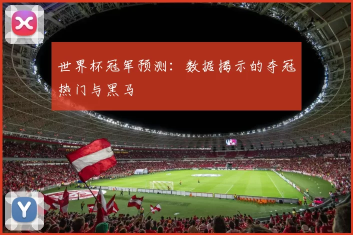 世界杯冠军预测：数据揭示的夺冠热门与黑马