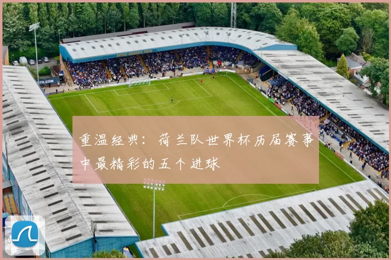 重温经典：荷兰队世界杯历届赛事中最精彩的五个进球