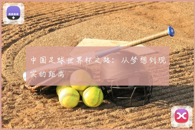 中国足球世界杯之路：从梦想到现实的距离