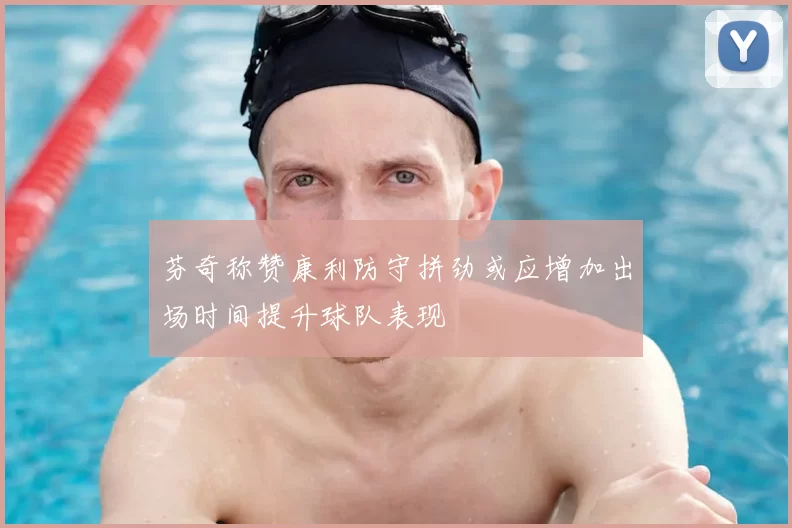 芬奇称赞康利防守拼劲或应增加出场时间提升球队表现