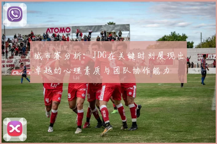 城市赛分析：JDG在关键时刻展现出卓越的心理素质与团队协作能力