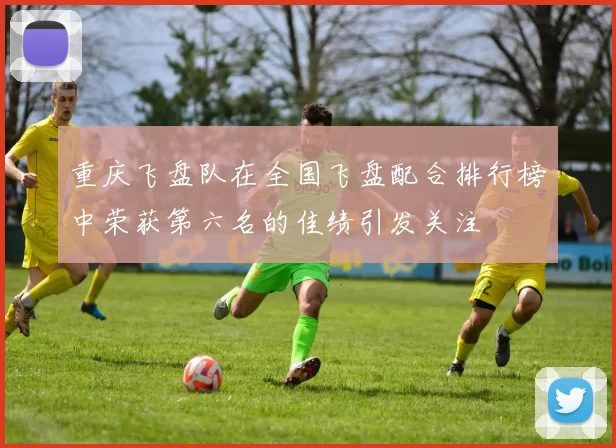 重庆飞盘队在全国飞盘配合排行榜中荣获第六名的佳绩引发关注