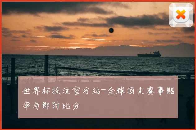 世界杯投注官方站-全球顶尖赛事赔率与即时比分