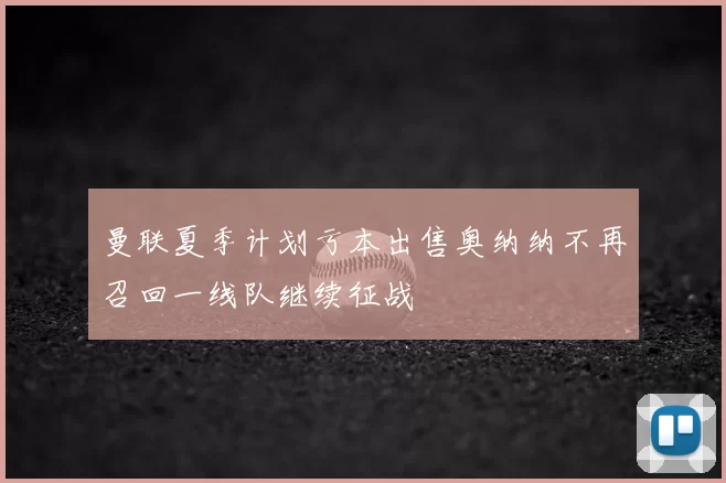 曼联夏季计划亏本出售奥纳纳不再召回一线队继续征战