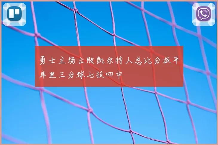 勇士主场击败凯尔特人总比分扳平库里三分球七投四中