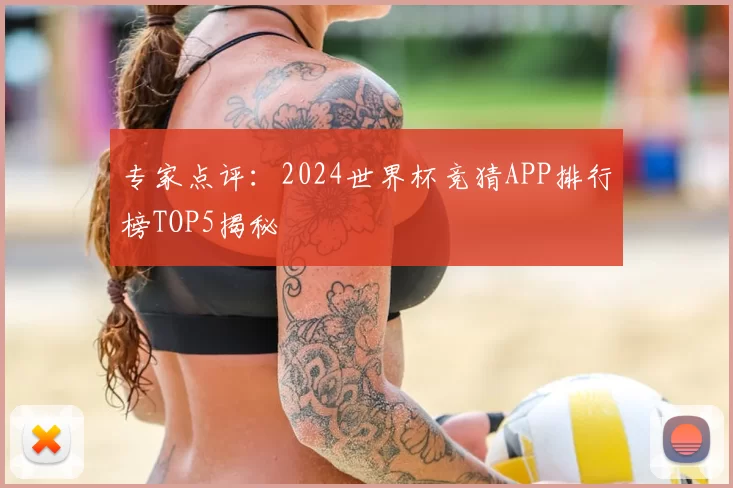 专家点评:2024世界杯竞猜APP排行榜TOP5揭秘